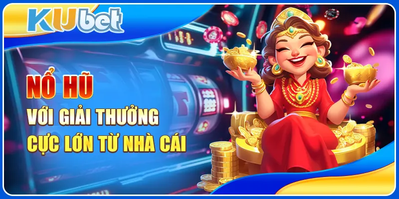 Nổ hũ với giải thưởng cực lớn từ nhà cái
